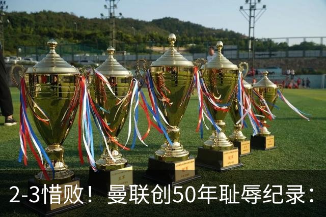 2-3惜败！曼联创50年耻辱纪录：被让2追3，英联杯逆转出局！球员评分出炉